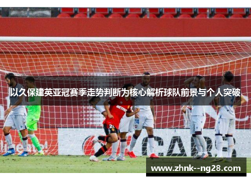 以久保建英亚冠赛季走势判断为核心解析球队前景与个人突破