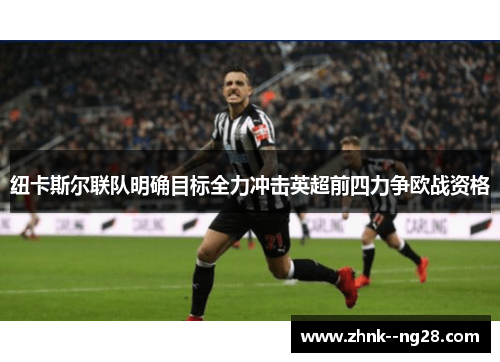 纽卡斯尔联队明确目标全力冲击英超前四力争欧战资格 纽卡斯尔联队明确目标全力冲击英超前四力争欧战资格