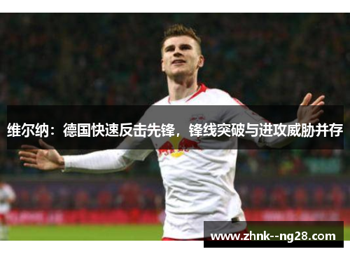 维尔纳：德国快速反击先锋，锋线突破与进攻威胁并存