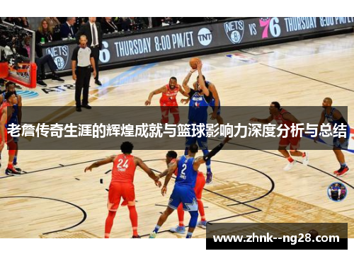 老詹传奇生涯的辉煌成就与篮球影响力深度分析与总结