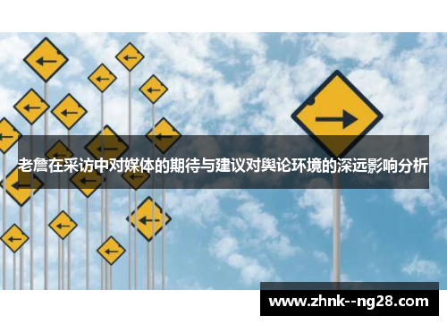 老詹在采访中对媒体的期待与建议对舆论环境的深远影响分析