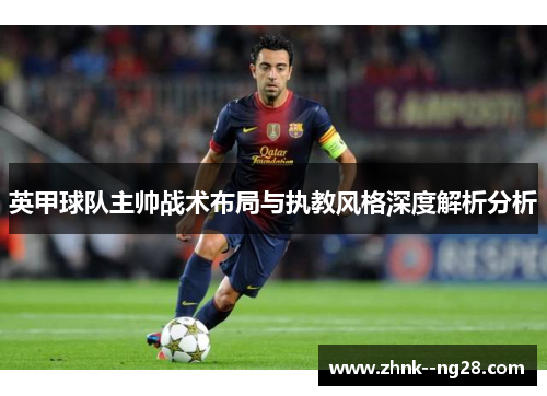 英甲球队主帅战术布局与执教风格深度解析分析 英甲球队主帅战术布局与执教风格深度解析分析