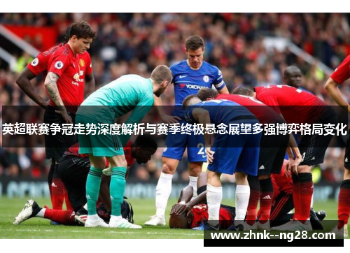 英超联赛争冠走势深度解析与赛季终极悬念展望多强博弈格局变化
