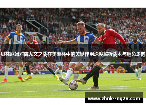 贝林厄姆对阵尤文之战在美洲杯中的关键作用深度解析战术与胜负走向 贝林厄姆对阵尤文之战在美洲杯中的关键作用深度解析战术与胜负走向