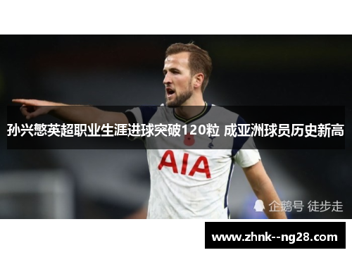 孙兴慜英超职业生涯进球突破120粒 成亚洲球员历史新高 孙兴慜英超职业生涯进球突破120粒 成亚洲球员历史新高