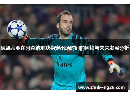 恩凯蒂亚在阿森纳难获稳定出场时间的困境与未来发展分析