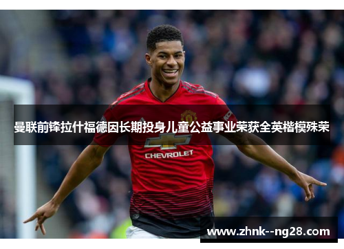 曼联前锋拉什福德因长期投身儿童公益事业荣获全英楷模殊荣