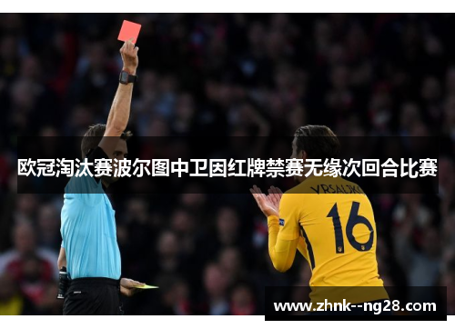 欧冠淘汰赛波尔图中卫因红牌禁赛无缘次回合比赛 欧冠淘汰赛波尔图中卫因红牌禁赛无缘次回合比赛