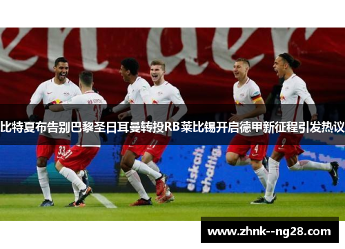 比特夏布告别巴黎圣日耳曼转投RB莱比锡开启德甲新征程引发热议