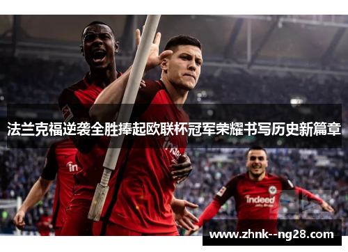 法兰克福逆袭全胜捧起欧联杯冠军荣耀书写历史新篇章