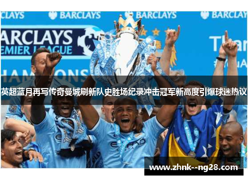 英超蓝月再写传奇曼城刷新队史胜场纪录冲击冠军新高度引爆球迷热议