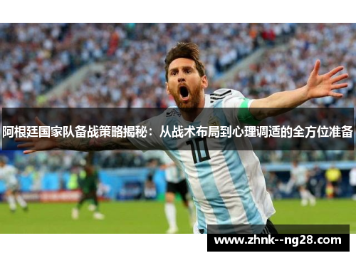 阿根廷国家队备战策略揭秘：从战术布局到心理调适的全方位准备