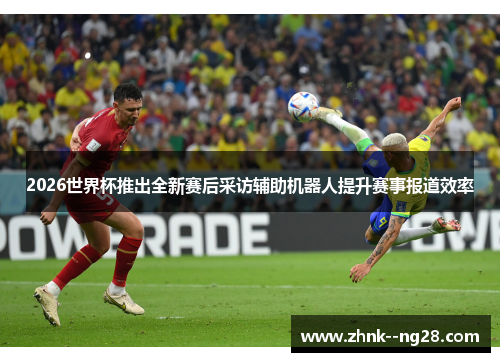 2026世界杯推出全新赛后采访辅助机器人提升赛事报道效率
