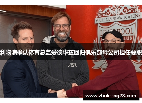 利物浦确认体育总监爱德华兹回归俱乐部母公司担任要职 利物浦确认体育总监爱德华兹回归俱乐部母公司担任要职