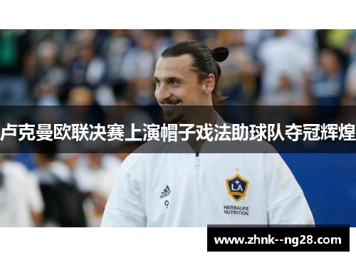 卢克曼欧联决赛上演帽子戏法助球队夺冠辉煌 卢克曼欧联决赛上演帽子戏法助球队夺冠辉煌