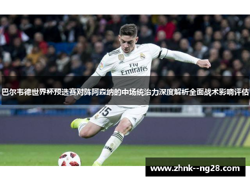 巴尔韦德世界杯预选赛对阵阿森纳的中场统治力深度解析全面战术影响评估 巴尔韦德世界杯预选赛对阵阿森纳的中场统治力深度解析全面战术影响评估
