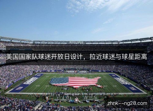美国国家队球迷开放日设计，拉近球迷与球星距离