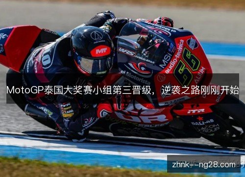 MotoGP泰国大奖赛小组第三晋级,逆袭之路刚刚开始 MotoGP泰国大奖赛小组第三晋级,逆袭之路刚刚开始