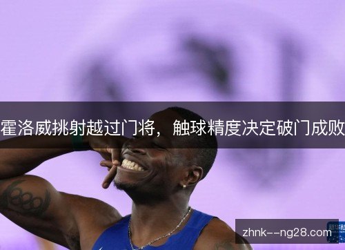 霍洛威挑射越过门将，触球精度决定破门成败