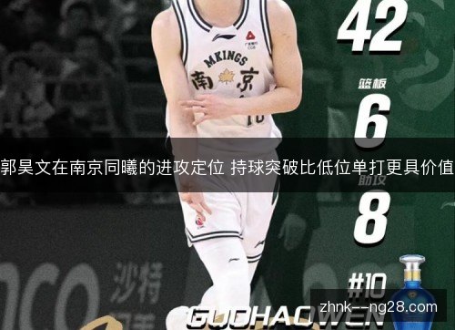 郭昊文在南京同曦的进攻定位 持球突破比低位单打更具价值 郭昊文在南京同曦的进攻定位 持球突破比低位单打更具价值